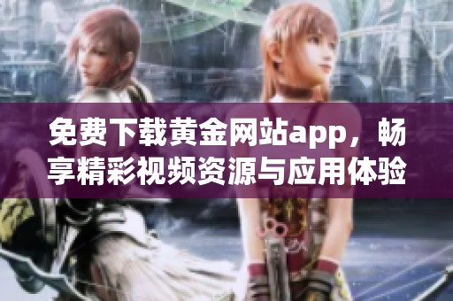 免费下载黄金网站app，畅享精彩视频资源与应用体验