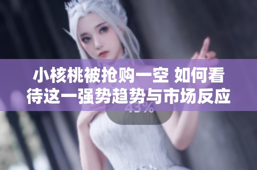小核桃被抢购一空 如何看待这一强势趋势与市场反应