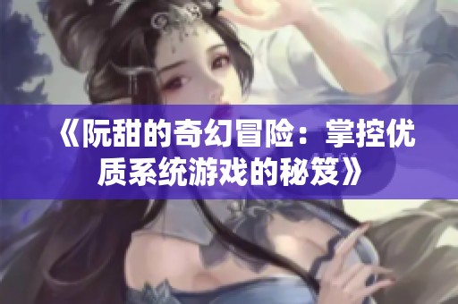 《阮甜的奇幻冒险：掌控优质系统游戏的秘笈》