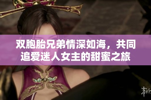 双胞胎兄弟情深如海，共同追爱迷人女主的甜蜜之旅