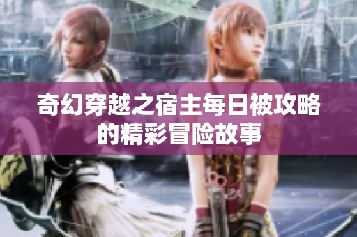 奇幻穿越之宿主每日被攻略的精彩冒险故事