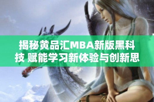 揭秘黄品汇MBA新版黑科技 赋能学习新体验与创新思维