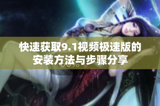 快速获取9.1视频极速版的安装方法与步骤分享