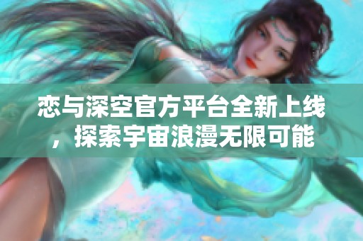 恋与深空官方平台全新上线，探索宇宙浪漫无限可能
