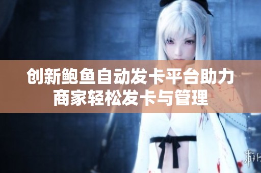 创新鲍鱼自动发卡平台助力商家轻松发卡与管理
