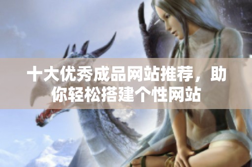 十大优秀成品网站推荐，助你轻松搭建个性网站
