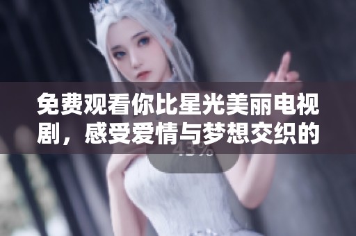 免费观看你比星光美丽电视剧，感受爱情与梦想交织的故事
