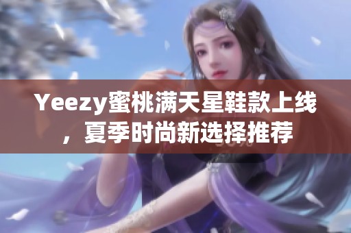Yeezy蜜桃满天星鞋款上线，夏季时尚新选择推荐