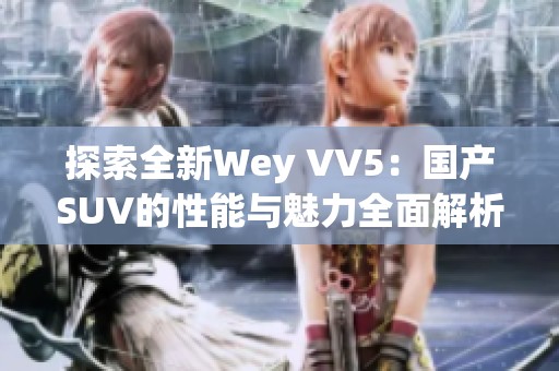 探索全新Wey VV5：国产SUV的性能与魅力全面解析