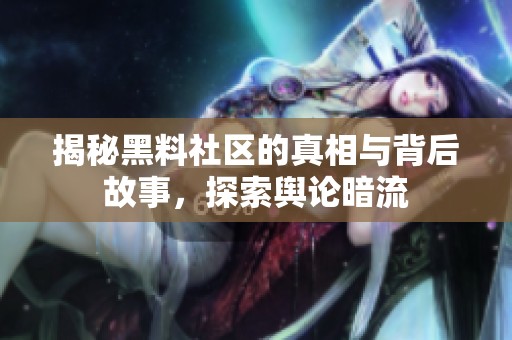 揭秘黑料社区的真相与背后故事，探索舆论暗流