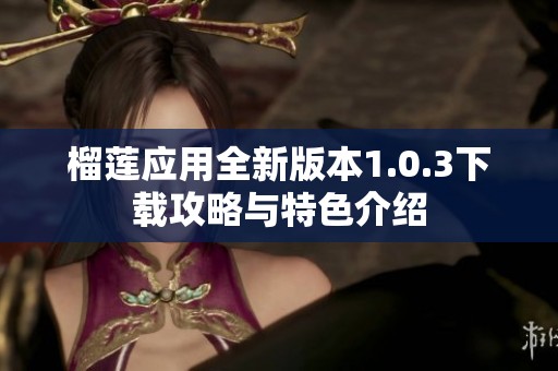 榴莲应用全新版本1.0.3下载攻略与特色介绍
