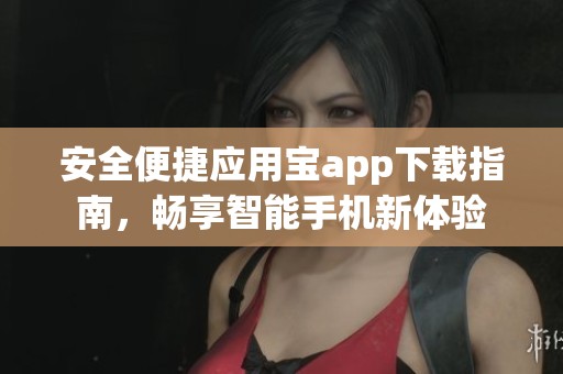 安全便捷应用宝app下载指南，畅享智能手机新体验