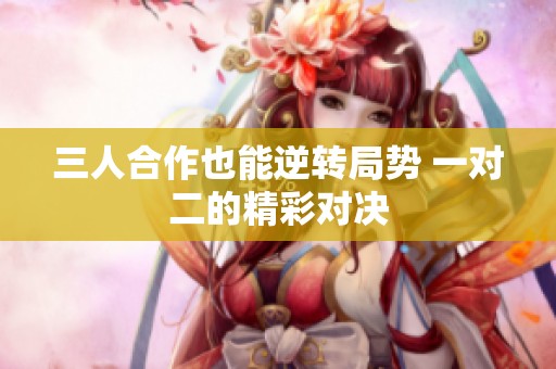 三人合作也能逆转局势 一对二的精彩对决