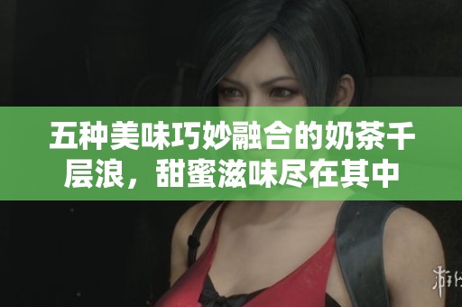 五种美味巧妙融合的奶茶千层浪，甜蜜滋味尽在其中