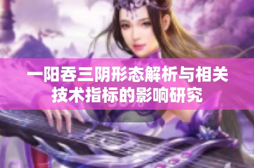 一阳吞三阴形态解析与相关技术指标的影响研究