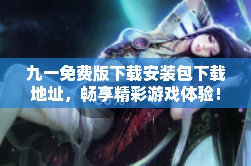 九一免费版下载安装包下载地址，畅享精彩游戏体验！