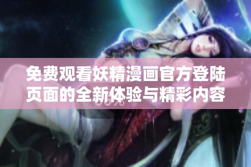 免费观看妖精漫画官方登陆页面的全新体验与精彩内容