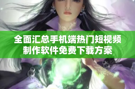 全面汇总手机端热门短视频制作软件免费下载方案