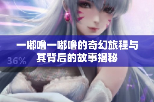 一嘟噜一嘟噜的奇幻旅程与其背后的故事揭秘
