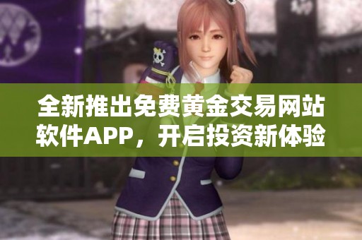 全新推出免费黄金交易网站软件APP，开启投资新体验