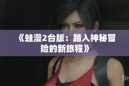 《蛙漫2台版：踏入神秘冒险的新旅程》