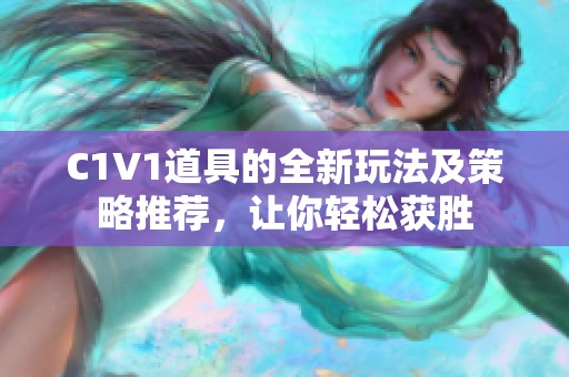 C1V1道具的全新玩法及策略推荐，让你轻松获胜