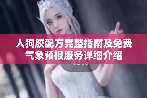 人狗胶配方完整指南及免费气象预报服务详细介绍