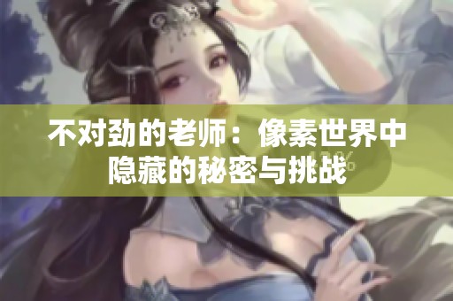 不对劲的老师：像素世界中隐藏的秘密与挑战