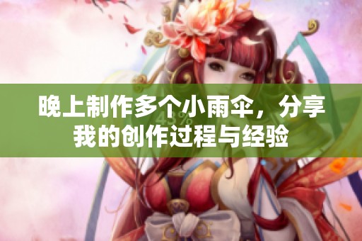晚上制作多个小雨伞，分享我的创作过程与经验
