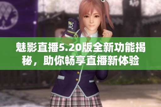 魅影直播5.20版全新功能揭秘，助你畅享直播新体验