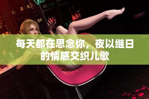 每天都在思念你，夜以继日的情感交织儿歌