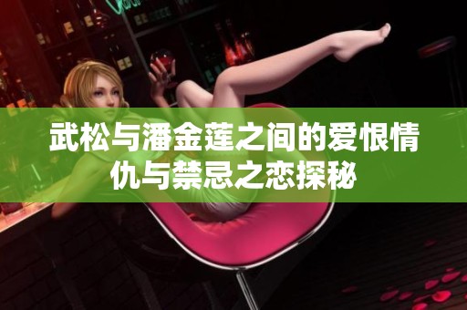 武松与潘金莲之间的爱恨情仇与禁忌之恋探秘