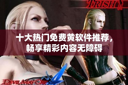 十大热门免费黄软件推荐，畅享精彩内容无障碍