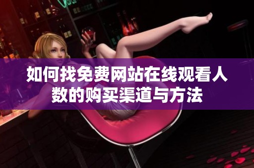 如何找免费网站在线观看人数的购买渠道与方法