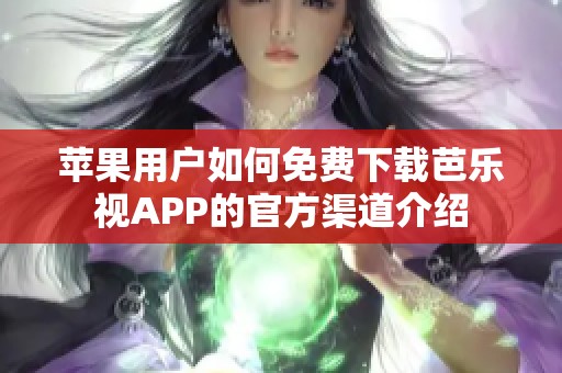 苹果用户如何免费下载芭乐视APP的官方渠道介绍