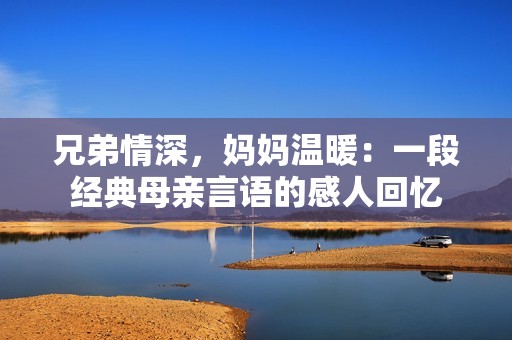 兄弟情深，妈妈温暖：一段经典母亲言语的感人回忆