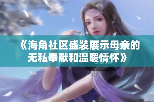 《海角社区盛装展示母亲的无私奉献和温暖情怀》