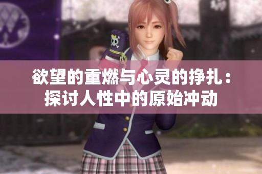 欲望的重燃与心灵的挣扎：探讨人性中的原始冲动