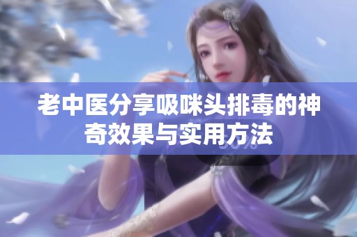 老中医分享吸咪头排毒的神奇效果与实用方法