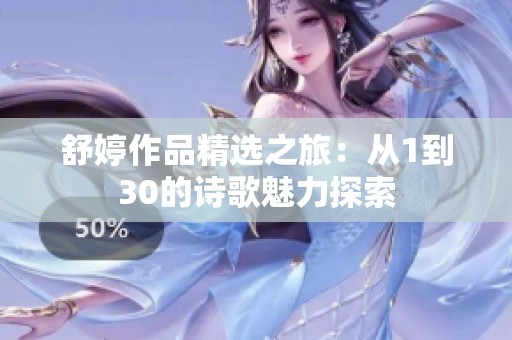 舒婷作品精选之旅：从1到30的诗歌魅力探索