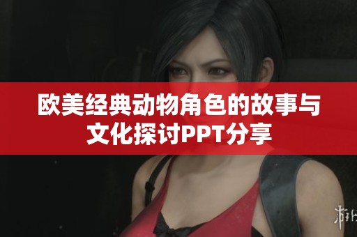 欧美经典动物角色的故事与文化探讨PPT分享