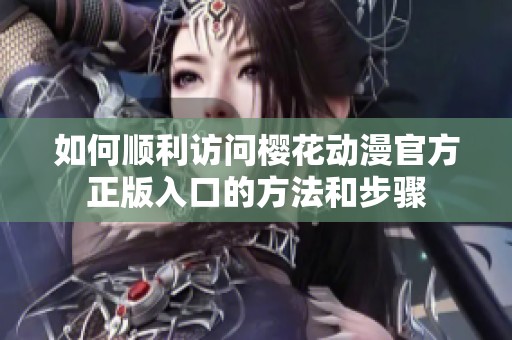 如何顺利访问樱花动漫官方正版入口的方法和步骤