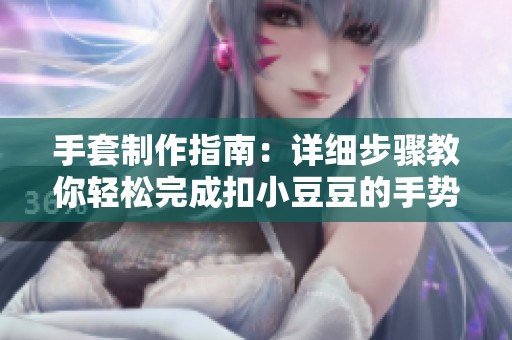 手套制作指南：详细步骤教你轻松完成扣小豆豆的手势图