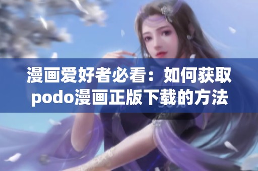 漫画爱好者必看：如何获取podo漫画正版下载的方法与指南