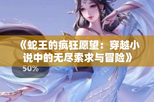 《蛇王的疯狂愿望：穿越小说中的无尽索求与冒险》