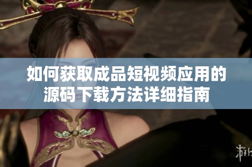 如何获取成品短视频应用的源码下载方法详细指南