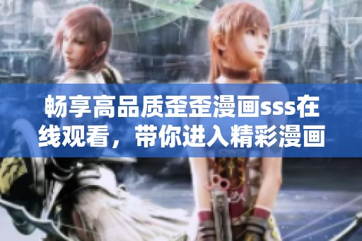 畅享高品质歪歪漫画sss在线观看，带你进入精彩漫画世界