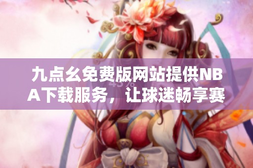 九点幺免费版网站提供NBA下载服务，让球迷畅享赛事精彩