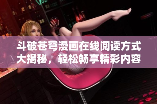 斗破苍穹漫画在线阅读方式大揭秘，轻松畅享精彩内容