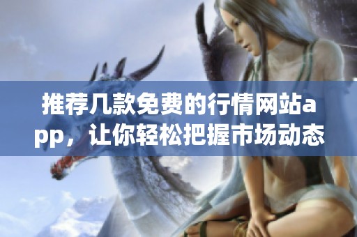 推荐几款免费的行情网站app，让你轻松把握市场动态